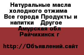 Натуральные масла холодного отжима - Все города Продукты и напитки » Другое   . Амурская обл.,Райчихинск г.